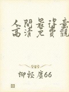 人间最得意动漫高清免费观看