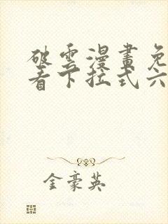 破云漫画免费观看下拉式六漫画