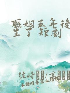 联姻五年后她重生了 短剧