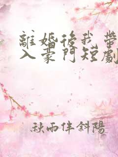 离婚后我带崽嫁入豪门短剧