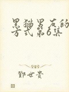 黑猫男友的疼爱方式第6集