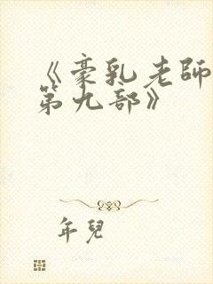 《豪乳老师刘艳第九部》