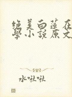 绝美白莲在线教学小说原文免费阅读