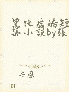 黑化病娇短篇合集小说by张良丝瓜