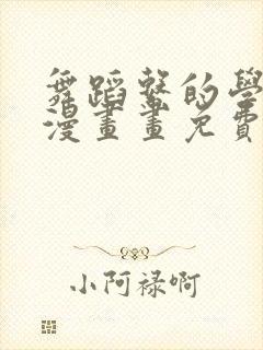 舞蹈系的学姊们漫画画免费读漫画完整版