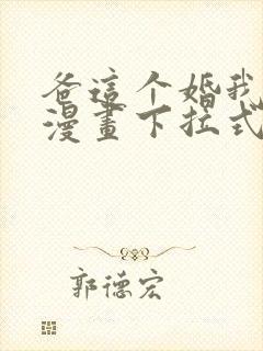 爸这个婚我不结漫画下拉式漫画