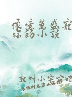 像亿万盛宠只为你的小说