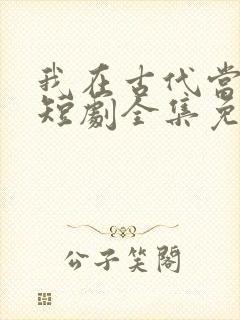 我在古代当神豪短剧全集免费观看