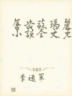 唇齿苏玛丽原著小说全文免费阅读