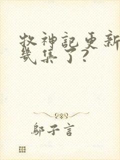 牧神记更新到第几集了?