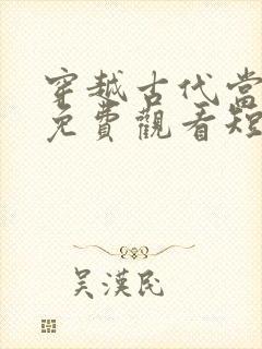 穿越古代当县令免费观看短剧