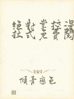 绝对掌控漫画下拉式免费阅读