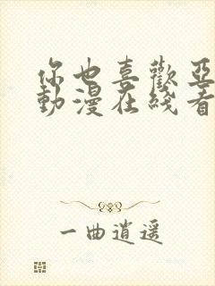 你也喜欢亚人吧动漫在线看