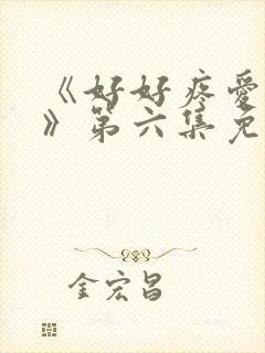 《好好疼爱里面》第六集免费观看