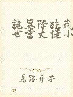 诡异降临我在末世当大佬小说