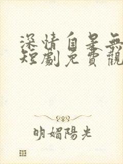 深情自是无情负短剧免费观看全集剧情