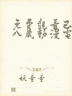 免费观看已满十八岁动漫电视剧