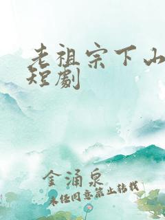 老祖宗下山在线短剧