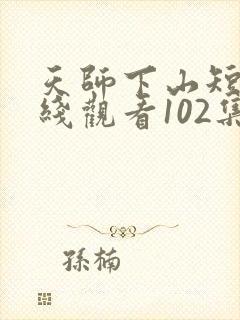 天师下山短剧在线观看102集