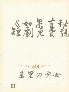 《如果有秘密》短剧免费观看全集高