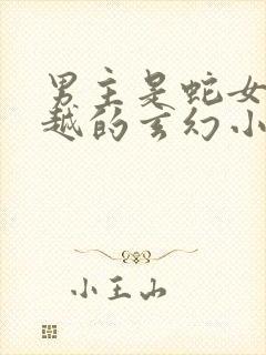 男主是蛇女主穿越的玄幻小说