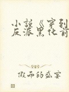 小说《穿到病娇反派黑化前》