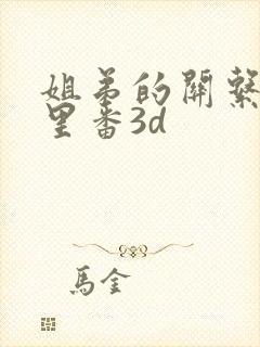 姐弟的关系动漫里番3d