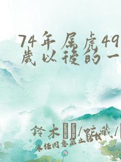 74年属虎49岁以后的一生命运