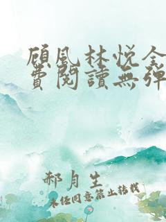 顾风林悦全文免费阅读无弹窗笔趣阁