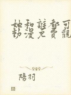 她和谁都可以爱动漫免费观看全集