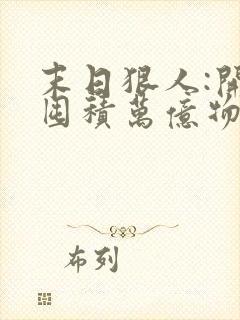 末日狠人:开局囤积万亿物资原著