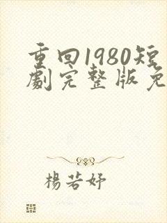 重回1980短剧完整版免费观看