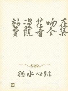 动漫花吻在上免费观看全集