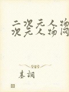 二次元人物桶二次元人物网站更新开启角色