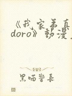 《我家弟真的很doro》动漫免费观看