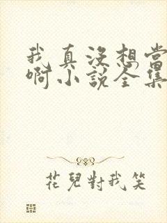 我真没想当皇帝啊小说全集阅读