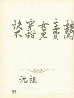 快穿女主她真的不甜免费阅读