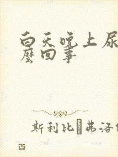 白天晚上尿多怎么回事