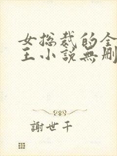 女总裁的全能兵王小说无删减在线阅读