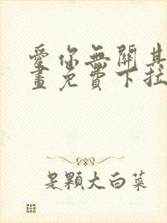 爱你无关其他漫画免费下拉式