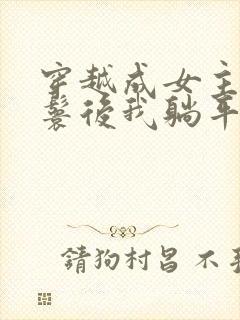 穿越成女主的丫鬟后我躺平了小说