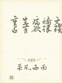 重生病娇文男主占有欲很强