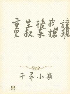 重生后我让前夫皇叔来抢亲小说