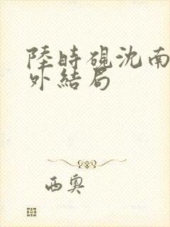 陆时砚沈南初番外结局