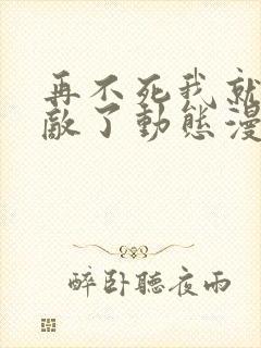 再不死我就真无敌了动态漫画