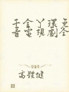 千金丫环免费观看电视剧全集高清