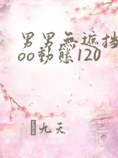 男男无遮挡xxoo动态120