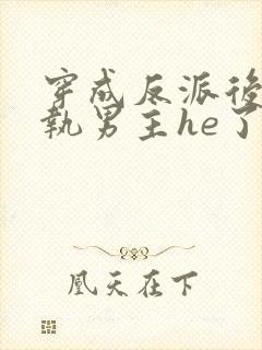 穿成反派后和偏执男主he了