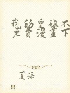 我的皇姐不好惹免费漫画下拉式