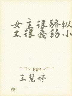 女主很骄纵恶毒又很蠢的小说